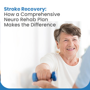 Stroke Recovery: How a Comprehensive Neuro Rehab Plan Makes the Difference 
